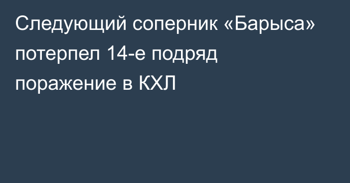 Следующий соперник «Барыса»  потерпел 14-е подряд поражение в КХЛ