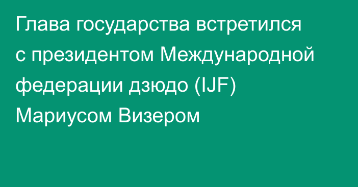 Глава государства встретился с президентом Международной федерации дзюдо (IJF) Мариусом Визером