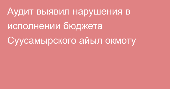 Аудит выявил нарушения в исполнении бюджета Суусамырского айыл окмоту