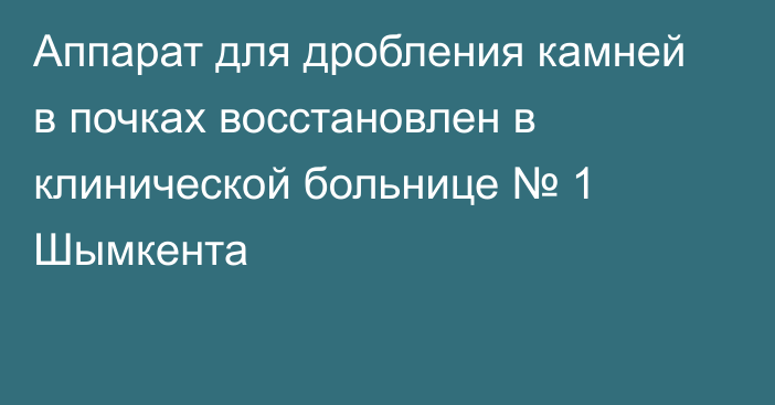 Аппарат для дробления камней в почках восстановлен в клинической больнице № 1 Шымкента