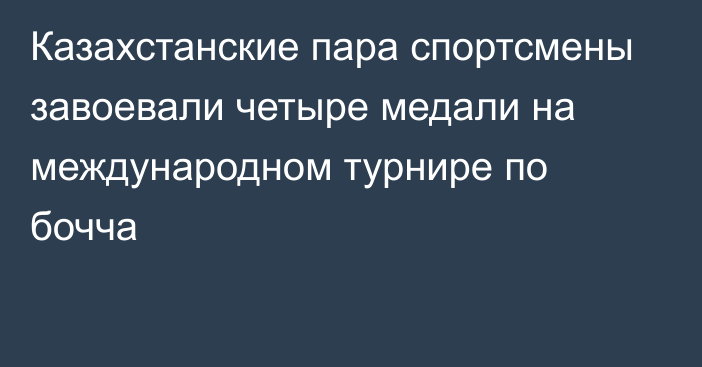 Казахстанские пара спортсмены завоевали четыре медали на международном турнире по бочча