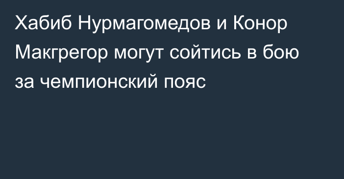 Хабиб Нурмагомедов и Конор Макгрегор могут сойтись в бою за чемпионский пояс