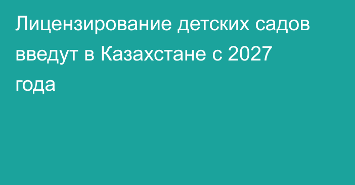 Лицензирование детских садов введут в Казахстане с 2027 года