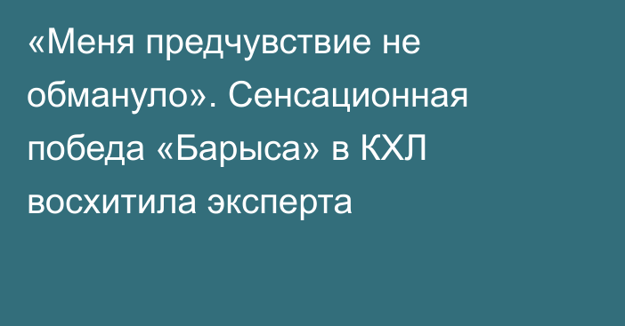 «Меня предчувствие не обмануло». Сенсационная победа «Барыса» в КХЛ восхитила эксперта