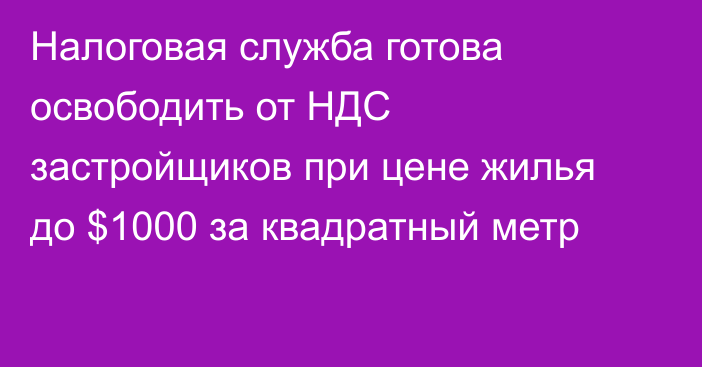 Налоговая служба готова освободить от НДС застройщиков при цене жилья до $1000 за квадратный метр