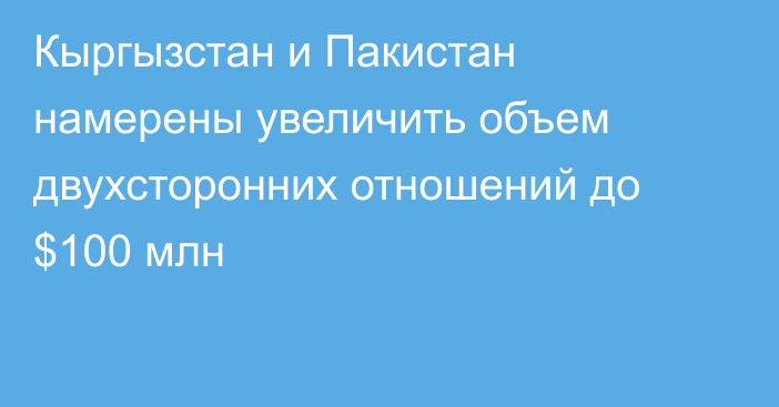 Кыргызстан и Пакистан намерены увеличить объем двухсторонних отношений до $100 млн