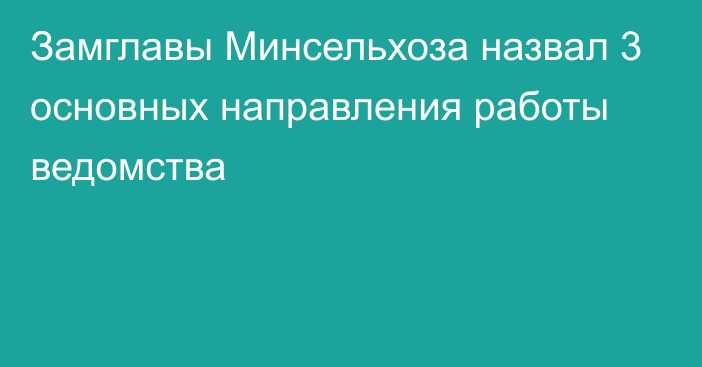 Замглавы Минсельхоза назвал 3 основных направления работы ведомства