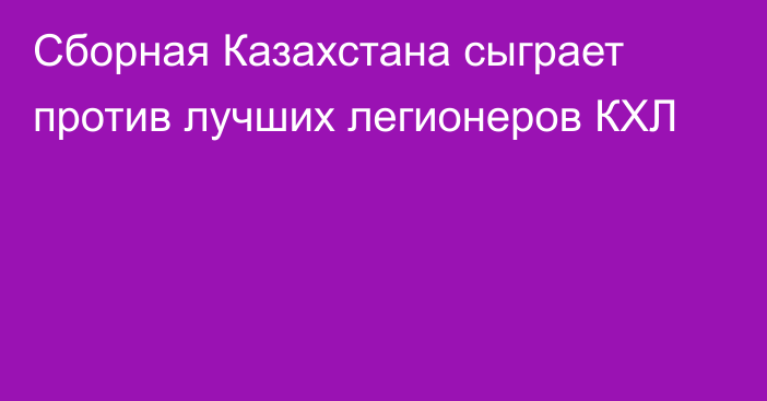 Сборная Казахстана сыграет против лучших легионеров КХЛ