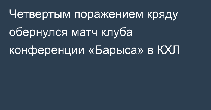 Четвертым поражением кряду обернулся матч клуба конференции «Барыса» в КХЛ