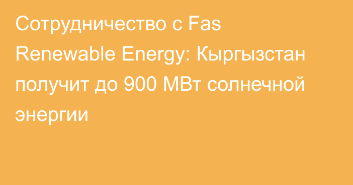 Сотрудничество с Fas Renewable Energy: Кыргызстан получит до 900 МВт солнечной энергии