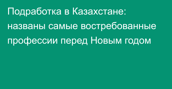 Подработка в Казахстане: названы самые востребованные профессии перед Новым годом