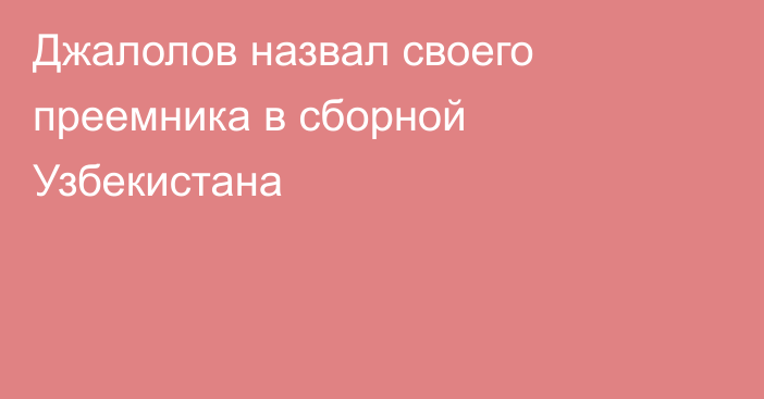 Джалолов назвал своего преемника в сборной Узбекистана