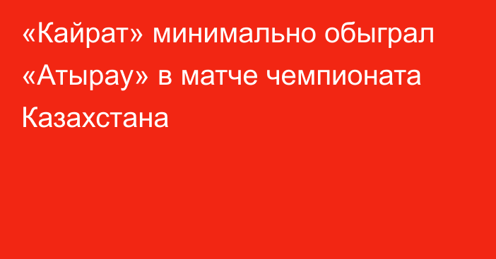 «Кайрат» минимально обыграл «Атырау» в матче чемпионата Казахстана