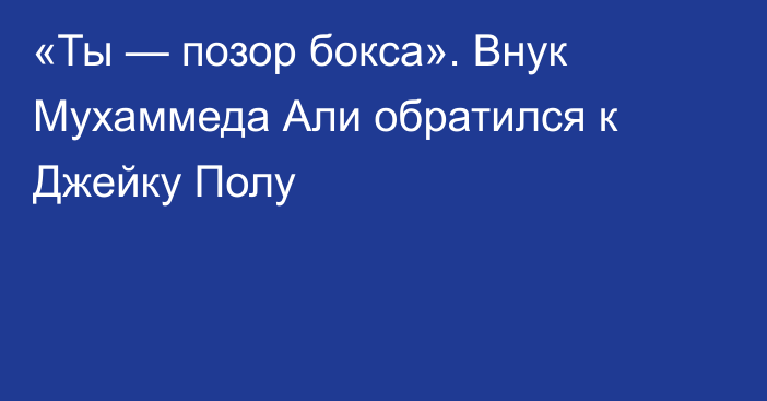 «Ты — позор бокса». Внук Мухаммеда Али обратился к Джейку Полу