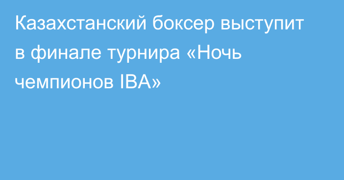 Казахстанский боксер выступит в финале турнира «Ночь чемпионов IBA»