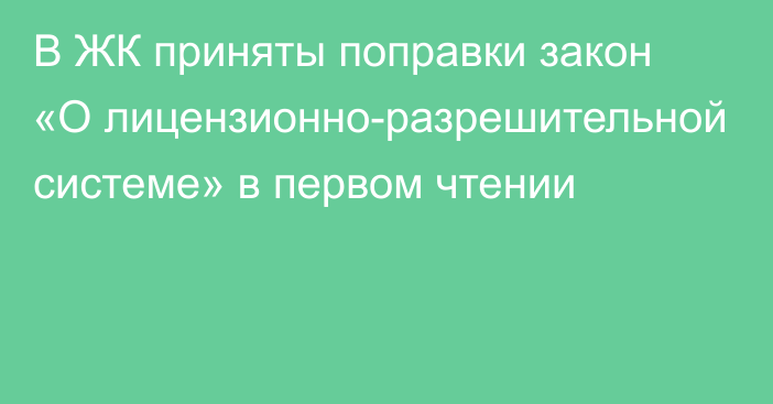 В ЖК приняты поправки закон «О лицензионно-разрешительной системе» в первом чтении