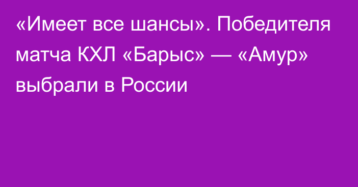 «Имеет все шансы». Победителя матча КХЛ «Барыс» — «Амур» выбрали в России