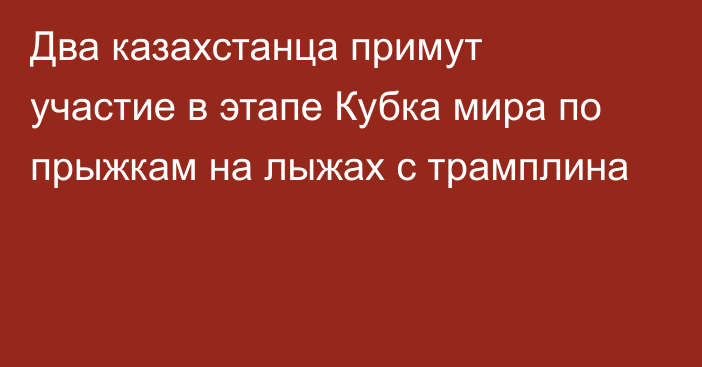 Два казахстанца примут участие в этапе Кубка мира по прыжкам на лыжах с трамплина