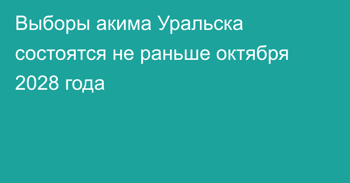 Выборы акима Уральска состоятся не раньше октября 2028 года