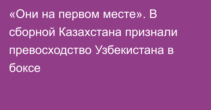 «Они на первом месте». В сборной Казахстана признали превосходство Узбекистана в боксе