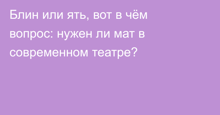 Блин или ять, вот в чём вопрос: нужен ли мат в современном театре?