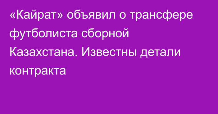 «Кайрат» объявил о трансфере футболиста сборной Казахстана. Известны детали контракта