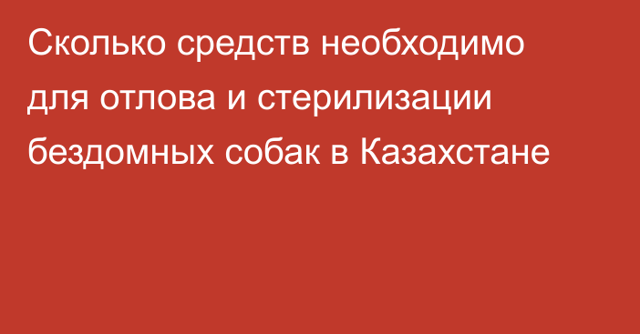 Сколько средств необходимо для отлова и стерилизации бездомных собак в Казахстане