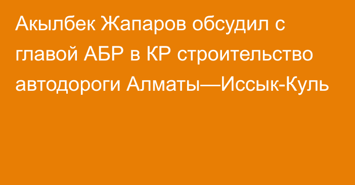 Акылбек Жапаров обсудил с главой АБР в КР строительство автодороги Алматы—Иссык-Куль