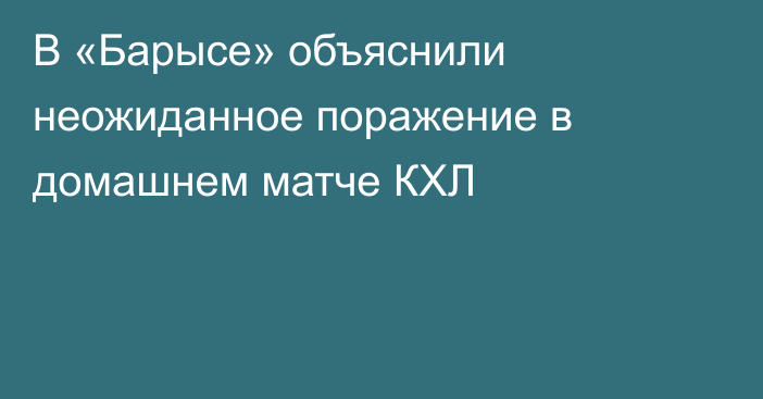 В «Барысе» объяснили неожиданное поражение в домашнем матче КХЛ