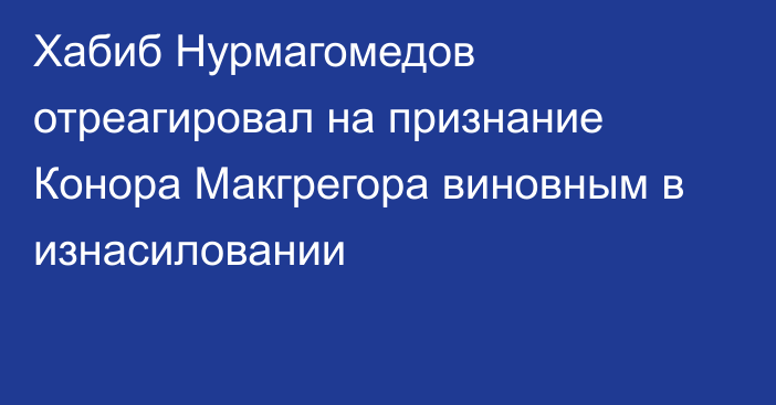 Хабиб Нурмагомедов отреагировал на признание Конора Макгрегора виновным в изнасиловании