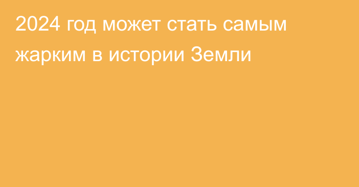 2024 год может стать самым жарким в истории Земли