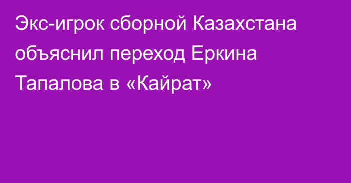 Экс-игрок сборной Казахстана объяснил переход Еркина Тапалова в «Кайрат»