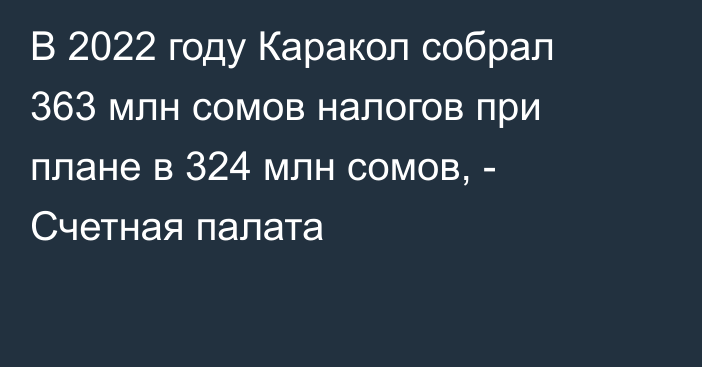 В 2022 году Каракол собрал 363 млн сомов налогов при плане в 324 млн сомов, - Счетная палата