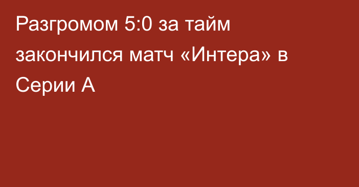 Разгромом 5:0 за тайм закончился матч «Интера» в Серии А