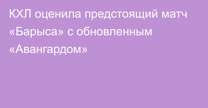 КХЛ оценила предстоящий матч «Барыса» с обновленным «Авангардом»