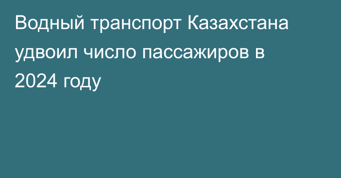 Водный транспорт Казахстана удвоил число пассажиров в 2024 году