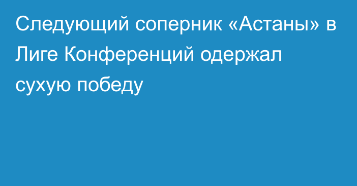 Следующий соперник «Астаны» в Лиге Конференций одержал сухую победу