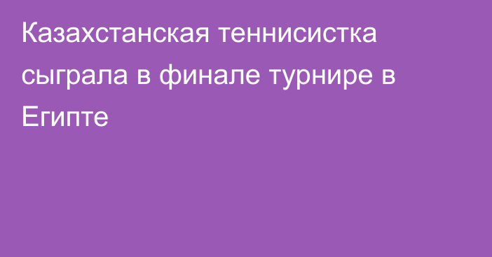 Казахстанская теннисистка сыграла в финале турнире в Египте