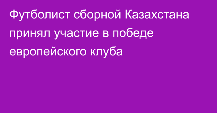 Футболист сборной Казахстана принял участие в победе европейского клуба