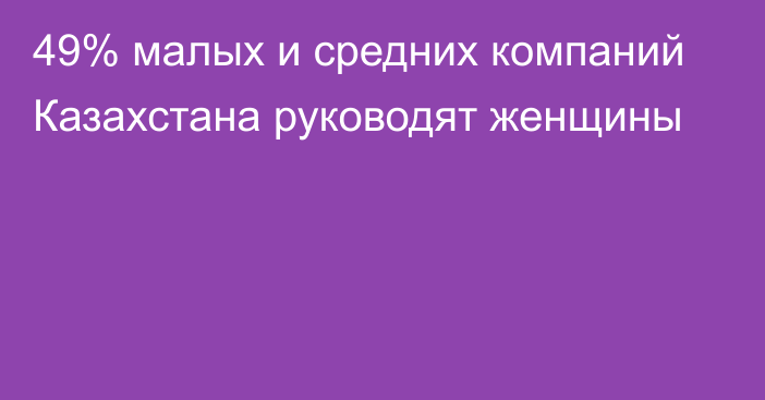 49% малых и средних компаний Казахстана руководят женщины