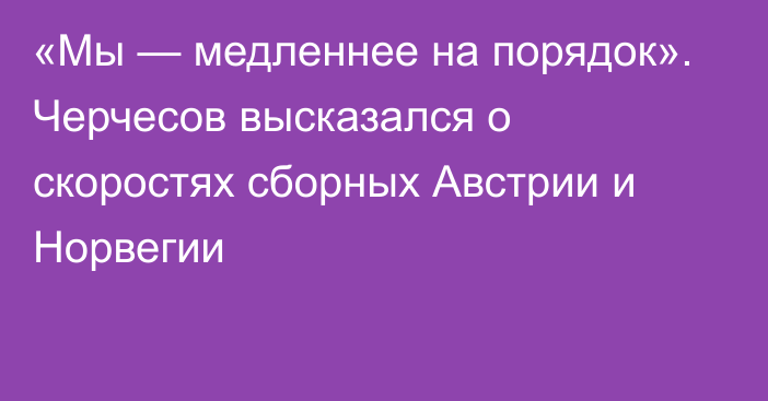 «Мы — медленнее на порядок». Черчесов высказался о скоростях сборных Австрии и Норвегии