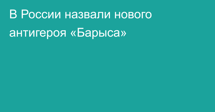 В России назвали нового антигероя «Барыса»