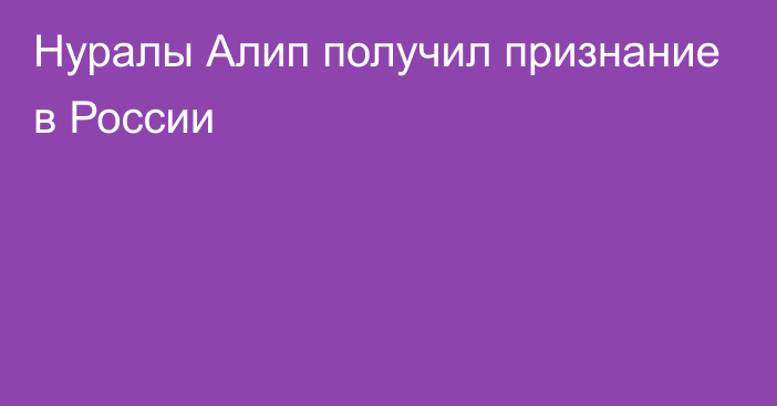 Нуралы Алип получил признание в России