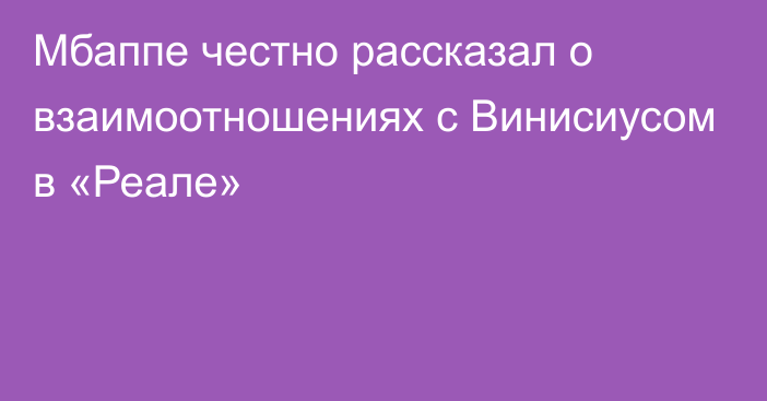 Мбаппе честно рассказал о взаимоотношениях с Винисиусом в «Реале»