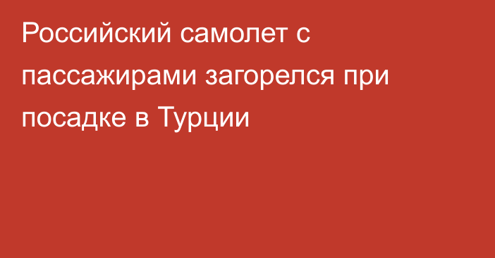 Российский самолет с пассажирами загорелся при посадке в Турции