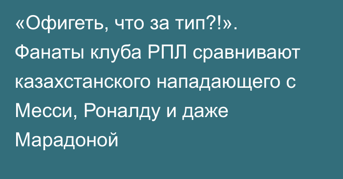 «Офигеть, что за тип?!». Фанаты клуба РПЛ сравнивают казахстанского нападающего с Месси, Роналду и даже Марадоной