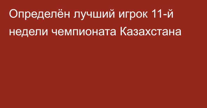 Определён лучший игрок 11-й недели чемпионата Казахстана