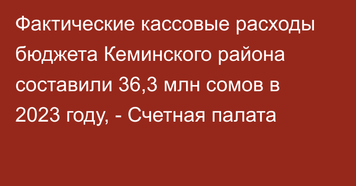 Фактические кассовые расходы бюджета Кеминского района составили 36,3 млн сомов в 2023 году, - Счетная палата