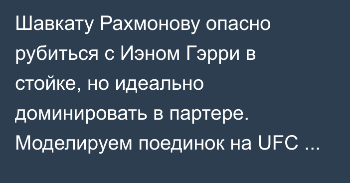 Шавкату Рахмонову опасно рубиться с Иэном Гэрри в стойке, но идеально доминировать в партере. Моделируем поединок на UFC 310