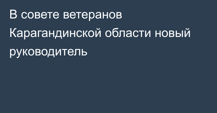 В совете ветеранов Карагандинской области новый руководитель